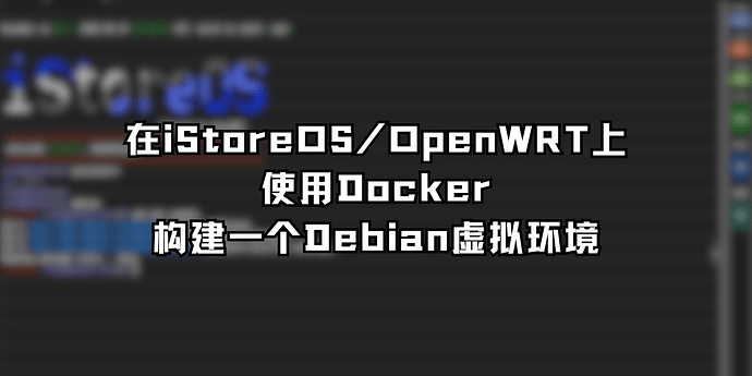 在iStoreOSOpenWRT上 使用Docker 构建一个Debian虚拟环境